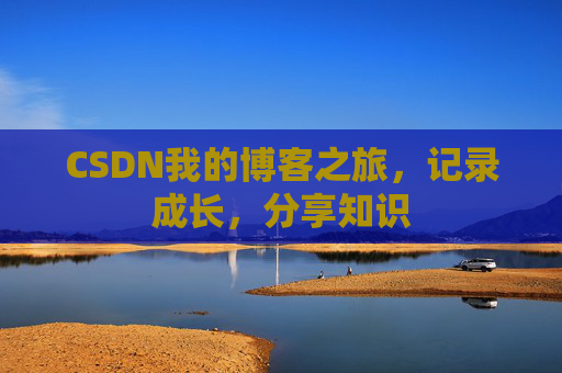 CSDN我的博客之旅，记录成长，分享知识